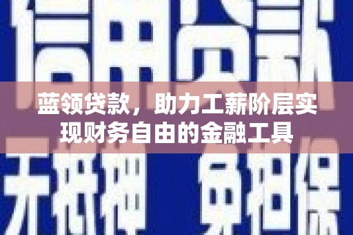 湖里蓝领贷款，助力工薪阶层实现财务自由的金融工具