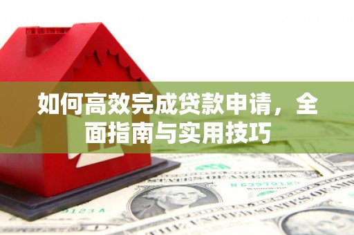 临淄如何高效完成贷款申请，全面指南与实用技巧