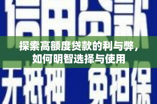 新市探索高额度贷款的利与弊，如何明智选择与使用