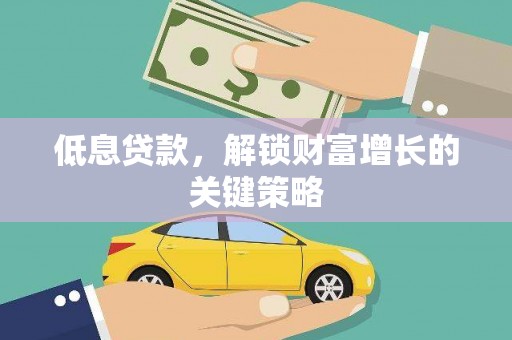 个旧低息贷款，解锁财富增长的关键策略