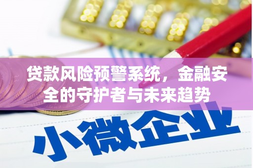 雁江贷款风险预警系统，金融安全的守护者与未来趋势