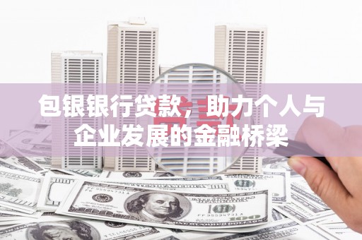 乌尔禾包银银行贷款，助力个人与企业发展的金融桥梁