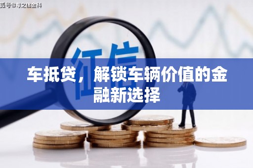 林芝车抵贷，解锁车辆价值的金融新选择