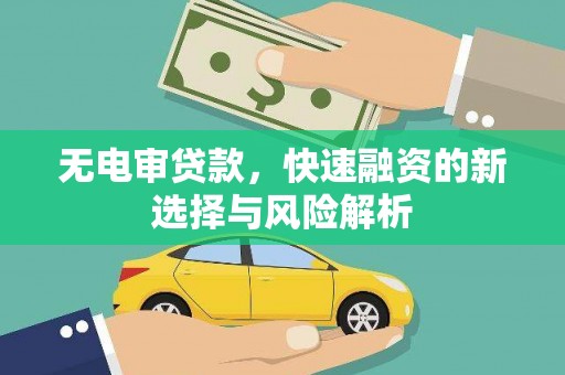 桂平无电审贷款，快速融资的新选择与风险解析