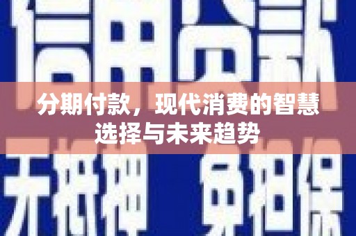 舟曲分期付款，现代消费的智慧选择与未来趋势