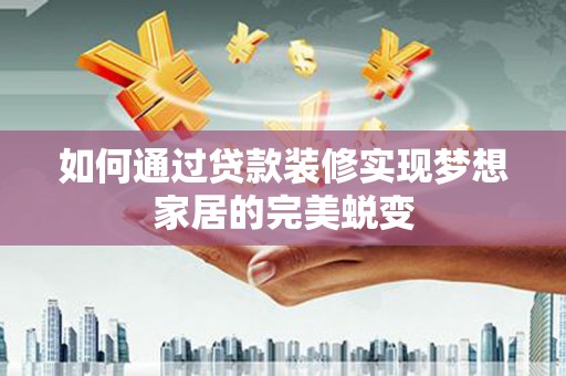 中原如何通过贷款装修实现梦想家居的完美蜕变