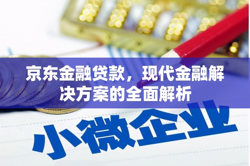 西峰京东金融贷款，现代金融解决方案的全面解析