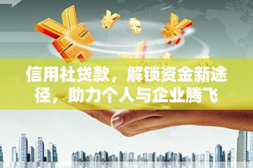双鸭山信用社贷款，解锁资金新途径，助力个人与企业腾飞