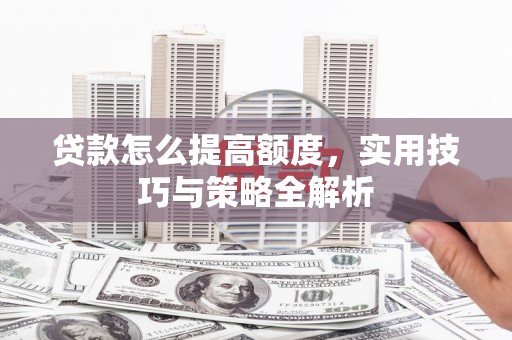 麟游贷款怎么提高额度，实用技巧与策略全解析