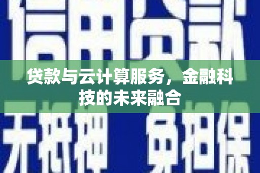 正蓝旗贷款与云计算服务，金融科技的未来融合