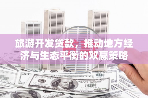 萧山旅游开发贷款，推动地方经济与生态平衡的双赢策略