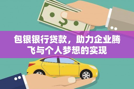 汕尾包银银行贷款，助力企业腾飞与个人梦想的实现
