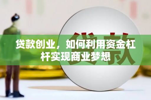 始兴贷款创业，如何利用资金杠杆实现商业梦想