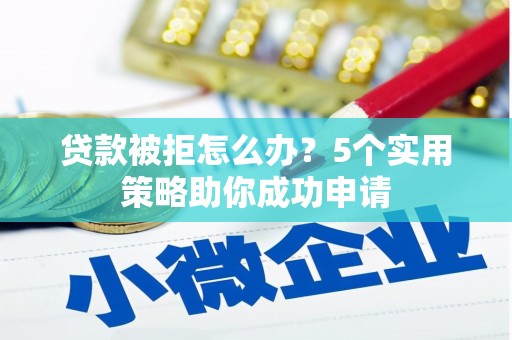 张家港贷款被拒怎么办？5个实用策略助你成功申请