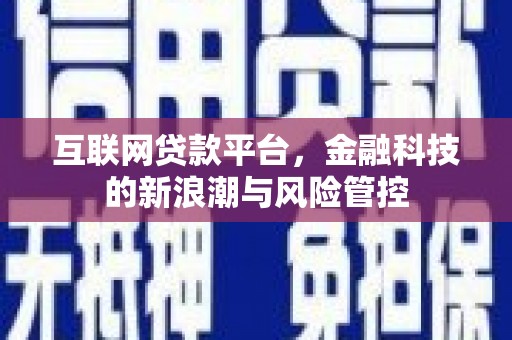 企石互联网贷款平台，金融科技的新浪潮与风险管控