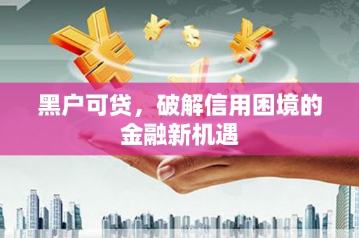 达拉特旗黑户可贷，破解信用困境的金融新机遇