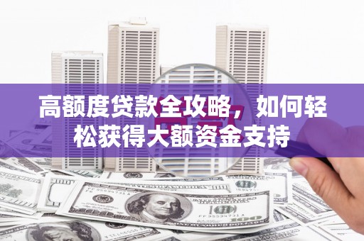 万峦高额度贷款全攻略，如何轻松获得大额资金支持