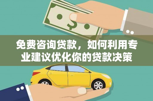 江津免费咨询贷款，如何利用专业建议优化你的贷款决策