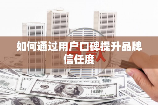 沙鹿如何通过用户口碑提升品牌信任度