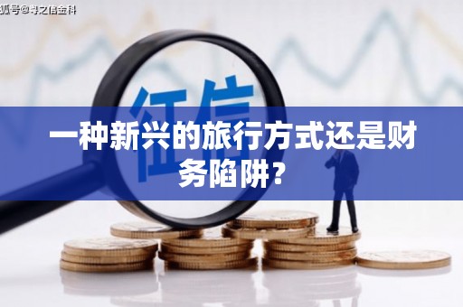 曾都一种新兴的旅行方式还是财务陷阱？