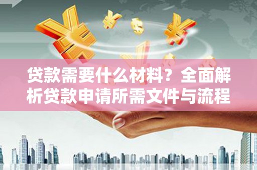 浮梁贷款需要什么材料？全面解析贷款申请所需文件与流程
