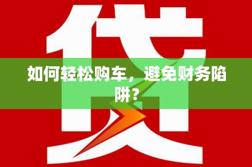 屯溪如何轻松购车，避免财务陷阱？