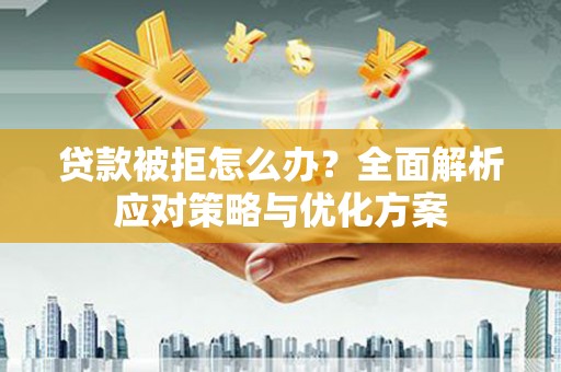 集美贷款被拒怎么办？全面解析应对策略与优化方案