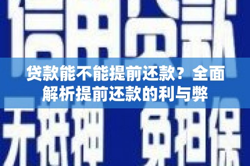 佳冬贷款能不能提前还款？全面解析提前还款的利与弊