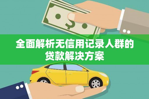 清镇全面解析无信用记录人群的贷款解决方案