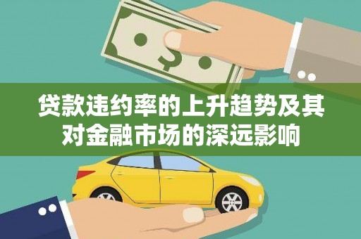 苍南贷款违约率的上升趋势及其对金融市场的深远影响